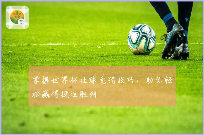 掌握世界杯让球竞猜技巧，助你轻松赢得投注胜利