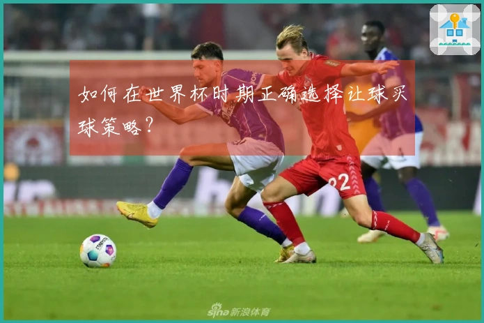 如何在世界杯时期正确选择让球买球策略？