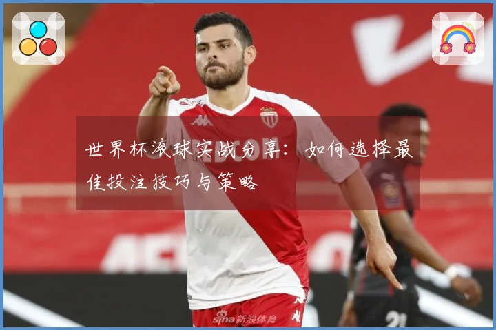 世界杯滚球实战分享：如何选择最佳投注技巧与策略