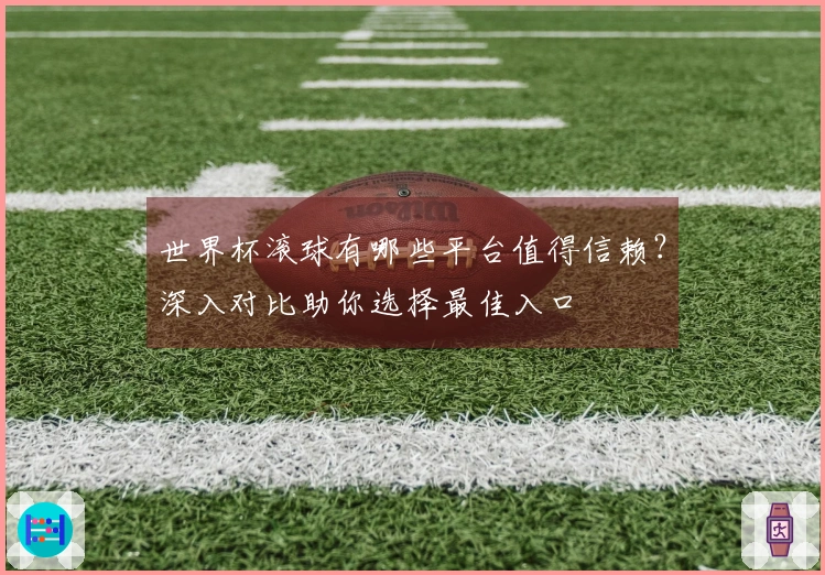 世界杯滚球有哪些平台值得信赖？深入对比助你选择最佳入口