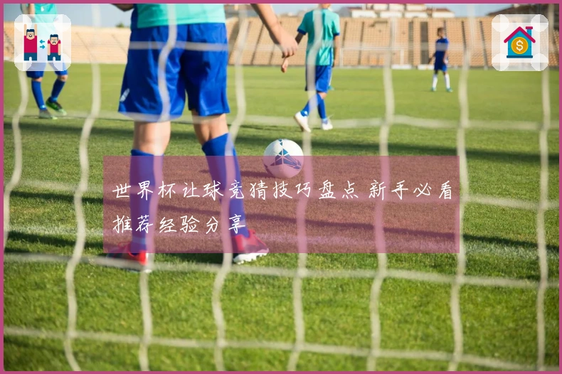 世界杯让球竞猜技巧盘点 新手必看推荐经验分享