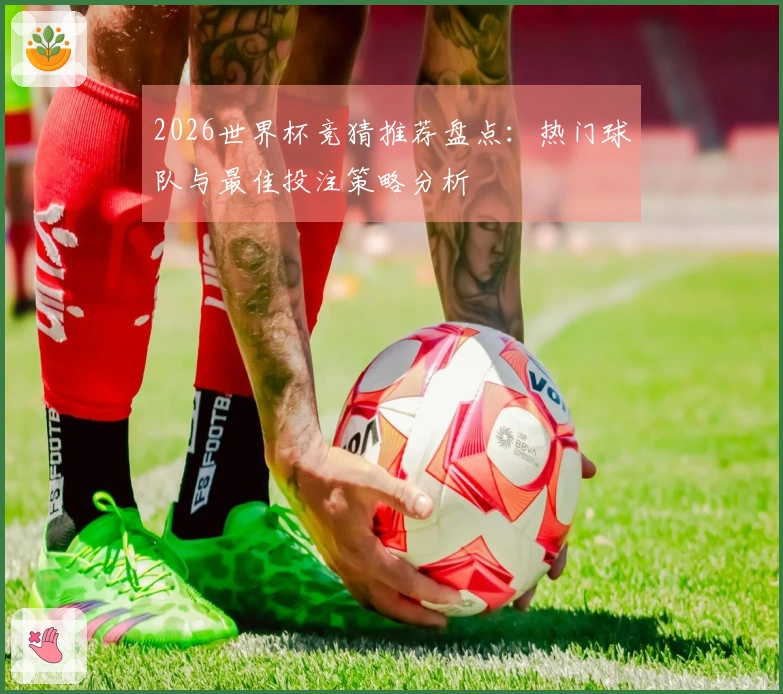 2026世界杯竞猜推荐盘点：热门球队与最佳投注策略分析