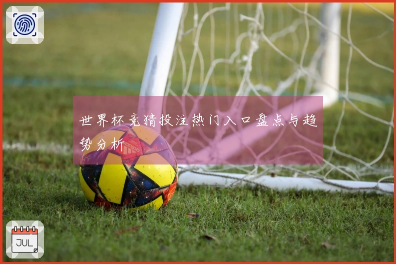 世界杯竞猜投注热门入口盘点与趋势分析