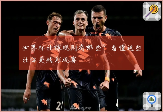 世界杯让球规则有哪些？看懂这些让你更精彩观赛