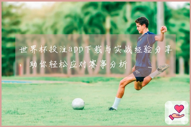 世界杯投注app下载与实战经验分享，助你轻松应对赛事分析