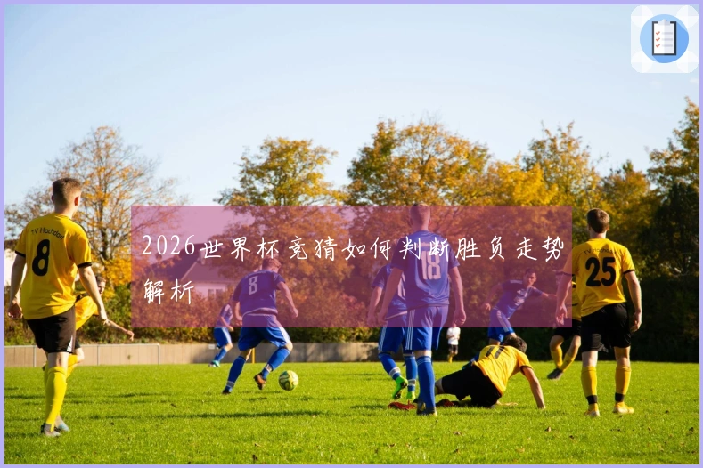 2026世界杯竞猜如何判断胜负走势解析