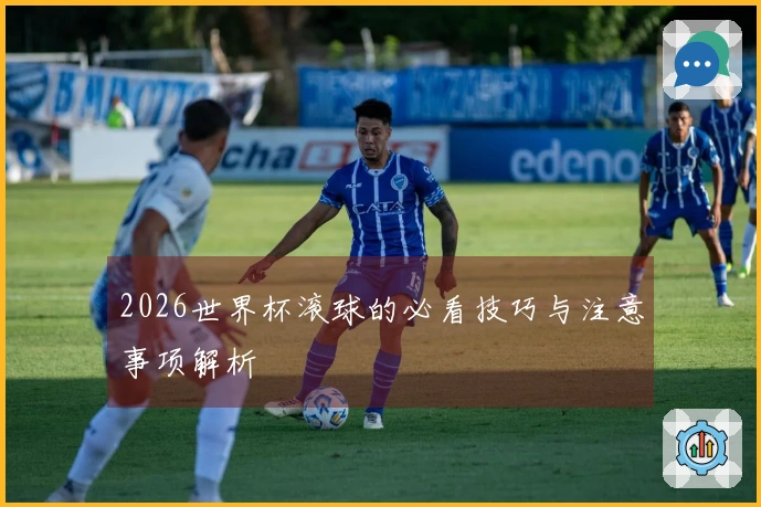 2026世界杯滚球的必看技巧与注意事项解析