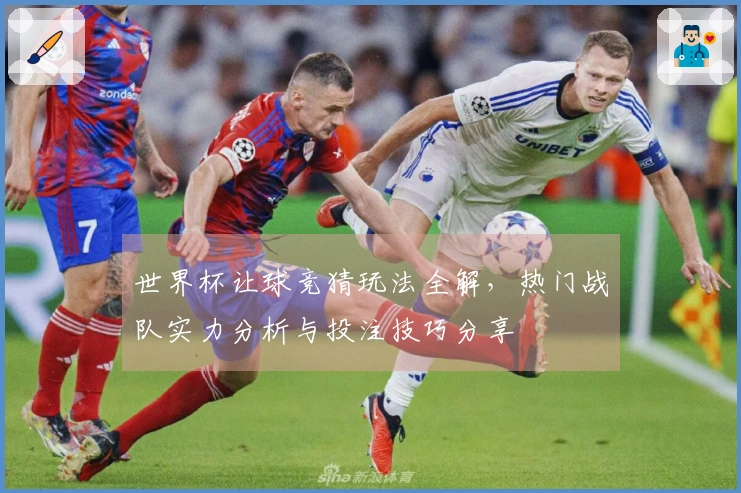 世界杯让球竞猜玩法全解，热门战队实力分析与投注技巧分享