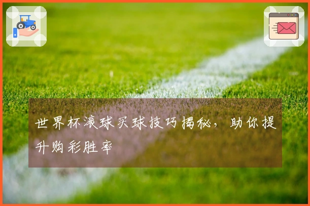 世界杯滚球买球技巧揭秘，助你提升购彩胜率