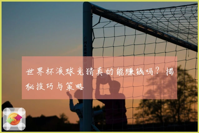 世界杯滚球竞猜真的能赚钱吗？揭秘技巧与策略