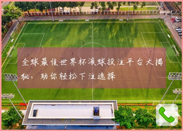 全球最佳世界杯滚球投注平台大揭秘，助你轻松下注选择