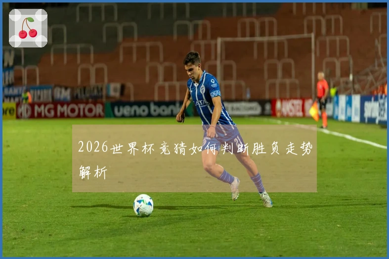 2026世界杯竞猜如何判断胜负走势解析