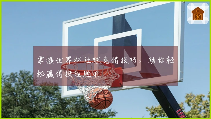 掌握世界杯让球竞猜技巧，助你轻松赢得投注胜利