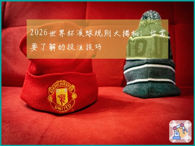 2026世界杯滚球规则大揭秘：你需要了解的投注技巧