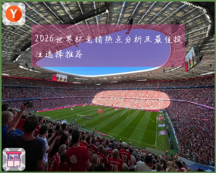 2026世界杯竞猜热点分析及最佳投注选择推荐