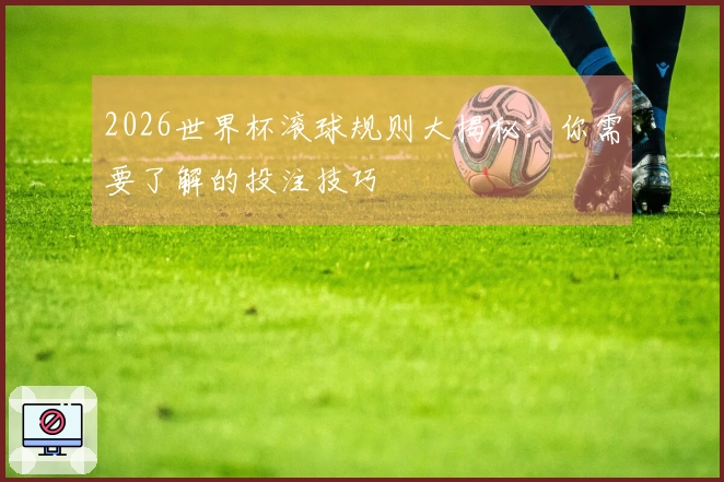 2026世界杯滚球规则大揭秘：你需要了解的投注技巧