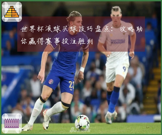 世界杯滚球买球技巧盘点：攻略助你赢得赛事投注胜利